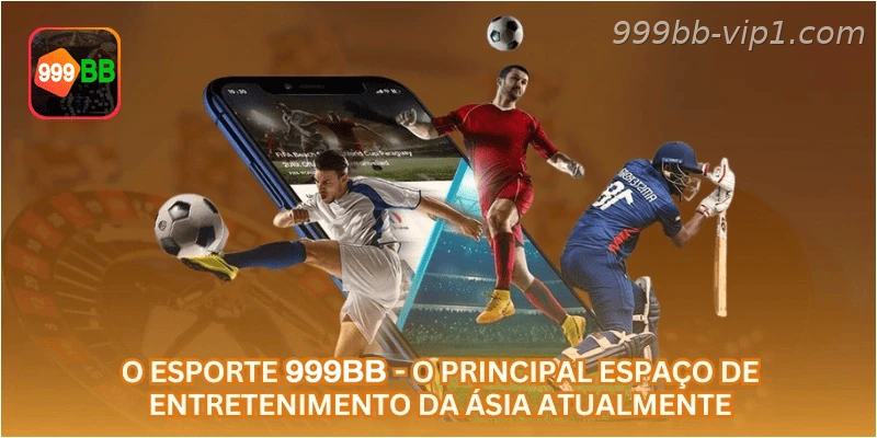 O esporte 999BB - o principal espaço de entretenimento da Ásia atualmente.