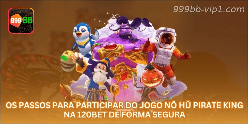 Os passos para participar do jogo Nô Hũ Pirate King na 999BB de forma segura